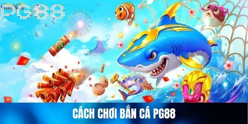 Cách chơi bắn cá PG88