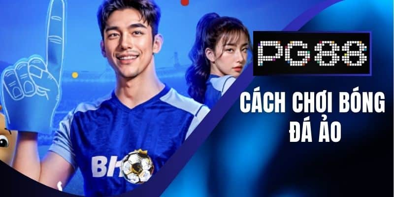 Cách Chơi Bóng Đá Ảo - Kinh Nghiệm Từ Cao Thủ PG88