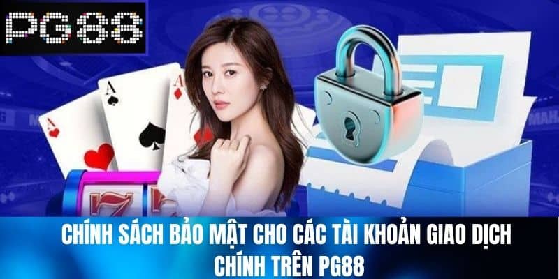 Chính Sách Bảo Mật cho các tài khoản giao dịch chính trên PG88