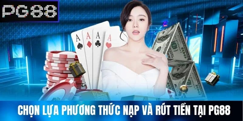 Chọn Lựa Phương Thức Nạp Và Rút Tiền Tại PG88