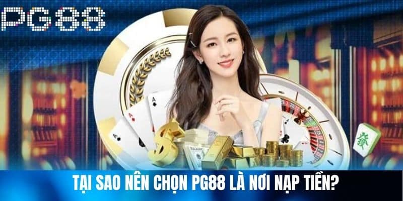 Tại Sao Nên Chọn PG88 Là Nơi Nạp Tiền?